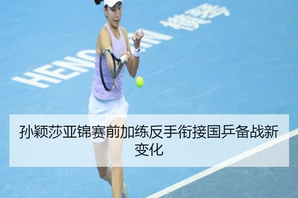 孙颖莎亚锦赛前加练反手衔接国乒备战新变化